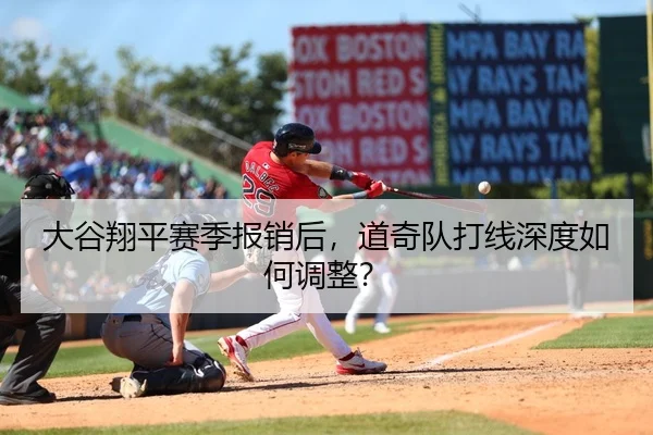 大谷翔平赛季报销后，道奇队打线深度如何调整？