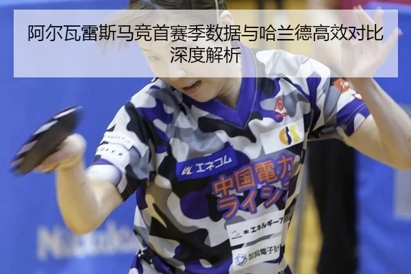 阿尔瓦雷斯马竞首赛季数据与哈兰德高效对比深度解析