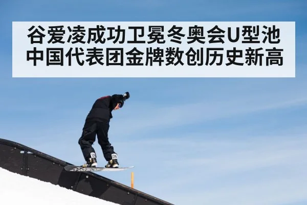谷爱凌成功卫冕冬奥会U型池 中国代表团金牌数创历史新高