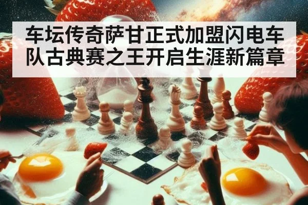 车坛传奇萨甘正式加盟闪电车队古典赛之王开启生涯新篇章